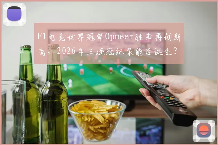 F1电竞世界冠军Opmeer胜率再创新高，2026年三连冠纪录能否诞生？