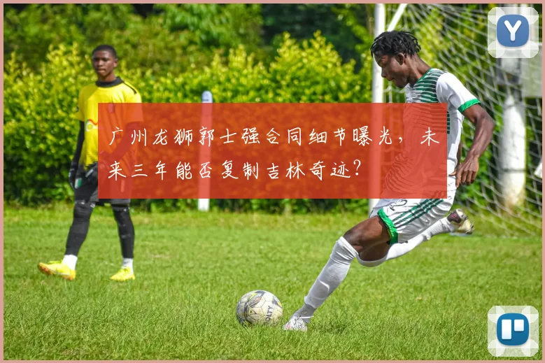 广州龙狮郭士强合同细节曝光，未来三年能否复制吉林奇迹？